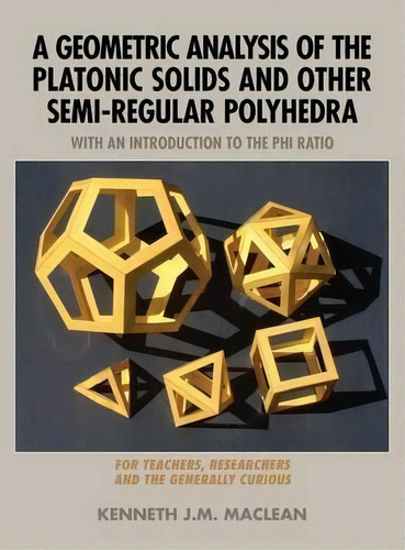 A Geometric Analysis Of The Platonic Solids And Other Semi-regular Polyhedra, De Kenneth J M Maclean. Editorial Loving Healing Press, Tapa Dura En Inglés