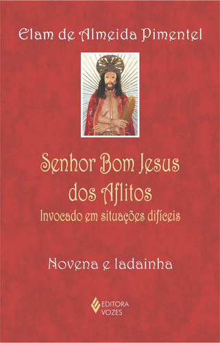 Senhor Bom Jesus dos Aflitos: Invocado em situações difíceis - vena e ladainha, de Pimentel, Elam de Almeida. Editorial Editora Vozes Ltda. em português, 2011