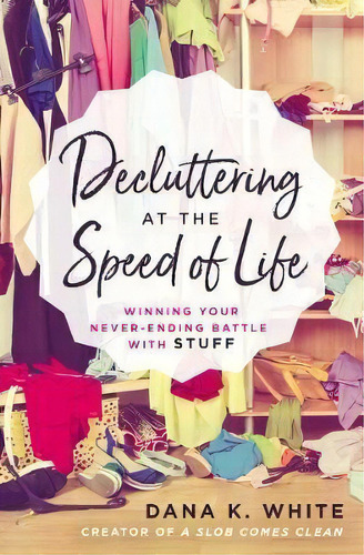 Decluttering At The Speed Of Life : Winning Your Never-ending Battle With Stuff, De Dana K. White. Editorial Thomas Nelson Publishers, Tapa Blanda En Inglés