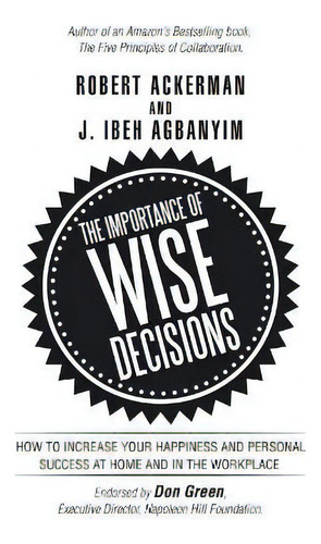 The Importance Of Wise Decisions : How To Increase Your Happiness And Personal Success At Home An..., De Robert Ackerman. Editorial Iuniverse, Tapa Blanda En Inglés