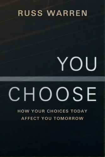 You Choose: How Your Choices Today Affect You Tomorrow, De Warren, Russ. Editorial Authorhouse, Tapa Blanda En Inglés