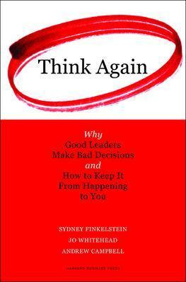 Think Again : Why Good Leaders Make Bad Decisions And How...