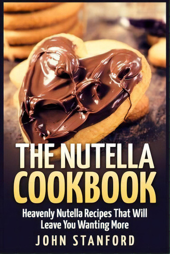 The Nutella Cookbook, De John Stanford. Editorial Createspace Independent Publishing Platform, Tapa Blanda En Inglés