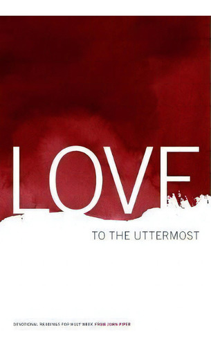 Love To The Uttermost : Devotional Readings For Holy Week, De Dr John Piper. Editorial Desiring God, Tapa Blanda En Inglés