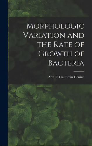 Morphologic Variation And The Rate Of Growth Of Bacteria, De Henrici, Arthur Trautwein 1889-1943. Editorial Hassell Street Pr, Tapa Dura En Inglés