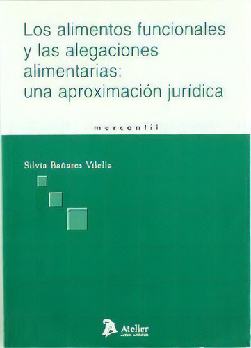 Alimentos Funcionales Y Alegaciones Alimentarias: Una Aproximacion Juridica.: Una Aproximación Jurídica, De Bañares Vilella, Silvia., Vol. 1. Editorial Atelier Libros S.a., Tapa Blanda En Español