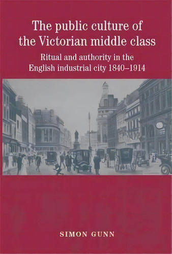 The Public Culture Of The Victorian Middle Class, De Simon Gunn. Editorial Manchester University Press, Tapa Blanda En Inglés