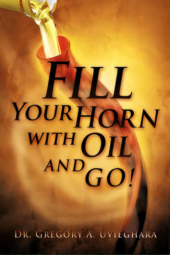 Fill Your Horn With Oil And Go!, De Uvieghara, Gregory. Editorial Xulon Pr, Tapa Blanda En Inglés