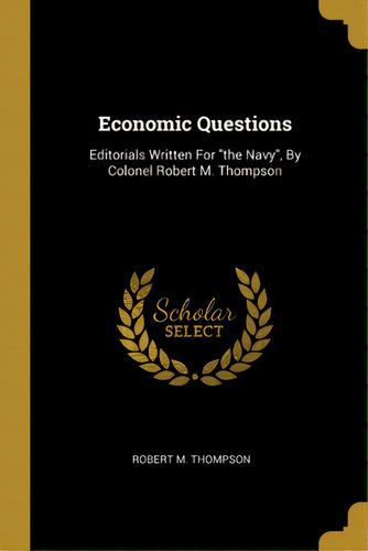 Economic Questions: Editorials Written For The Navy, By Colonel Robert M. Thompson, De Thompson, Robert M.. Editorial Wentworth Pr, Tapa Blanda En Inglés