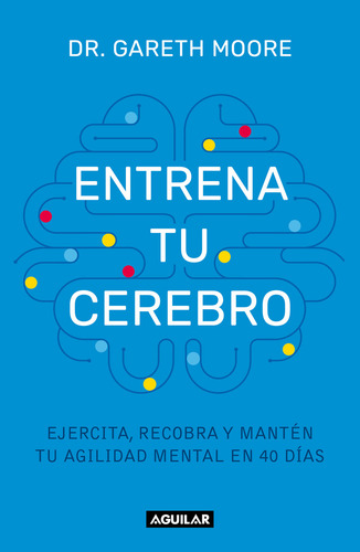 Entrena Tu Cerebro: Ejercita, Recobra Y Mantén Tu Agilidad Mental En 40 Días, De Dr. Gareth Moore., Vol. 1.0. Editorial Aguilar, Tapa Blanda, Edición 1.0 En Español, 2024