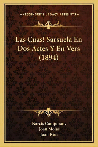 Las Cuas! Sarsuela En Dos Actes Y En Vers (1894), De Narcis Campmany., Vol. 1. Editorial Kessinger's Legacy Reprints, Tapa Blanda En Español, 1894