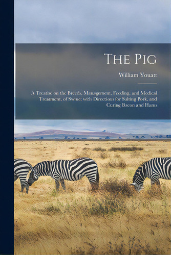 The Pig: A Treatise On The Breeds, Management, Feeding, And Medical Treatment, Of Swine; With Dir..., De Youatt, William 1776-1847. Editorial Legare Street Pr, Tapa Blanda En Inglés