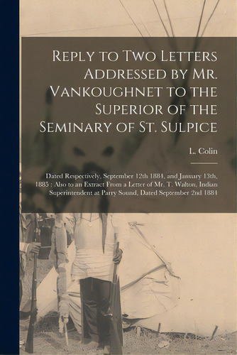 Reply To Two Letters Addressed By Mr. Vankoughnet To The Superior Of The Seminary Of St. Sulpice ..., De Colin, L. (louis) 1835-1902. Editorial Legare Street Pr, Tapa Blanda En Inglés
