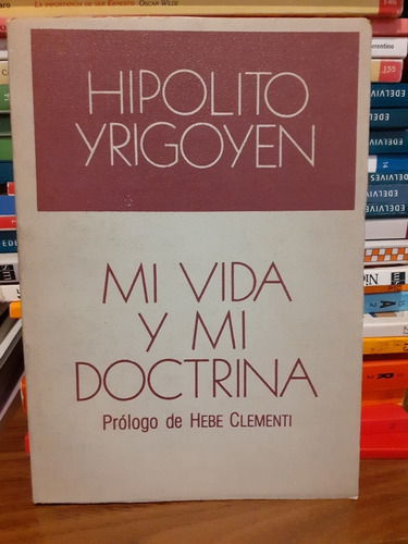 Mi Vida Y Mi Doctrina Hipolito Yrigoyen Editorial Leviatan