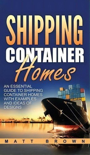 Shipping Container Homes : An Essential Guide To Shipping Container Homes With Examples And Ideas..., De Matt Brown. Editorial Ationa Publications, Tapa Dura En Inglés