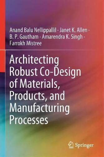 Architecting Robust Co-design Of Materials, Products, And Manufacturing Processes, De Anand Balu Nellippallil., Vol. 1. Editorial Springer Nature Switzerland Ag, Tapa Blanda En Inglés