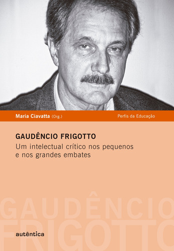Gaudêncio Frigotto - Um intelectual crítico nos pequenos e nos grandes embates, de (Organizador) Ciavatta, Maria. Editorial Autêntica Editora Ltda., capa mole em português, 2012