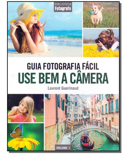 Guia Fotografia Fácil - Vol. 01 - Use Bem A Câmera