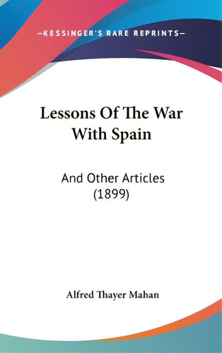 Lessons Of The War With Spain: And Other Articles (1899), De Mahan, Alfred Thayer. Editorial Kessinger Pub Llc, Tapa Dura En Inglés