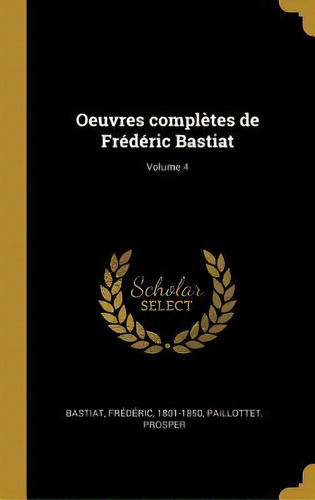 Oeuvres Compl Tes De Fr D Ric Bastiat; Volume 4, De Bastiat Frederic 1801-1850. Editorial Wentworth Press, Tapa Dura En Francés