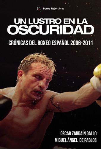 Un Lustro En La Oscuridad. Crónicas Del Boxeo Español 2006-2011, De Zardain Gallo , Óscar.., Vol. 1.0. Editorial Punto Rojo Libros S.l., Tapa Blanda, Edición 1.0 En Español, 2032