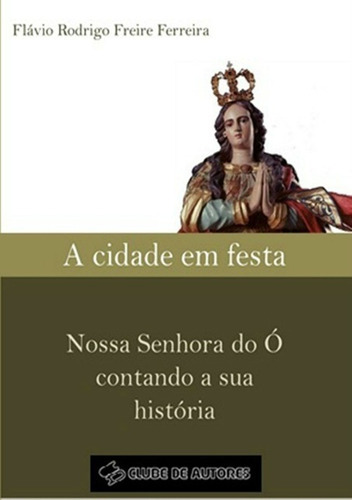 A Cidade Em Festa, De Flávio Rodrigo Freire Ferreira. Série Não Aplicável, Vol. 1. Editora Clube De Autores, Capa Mole, Edição 1 Em Português, 2011