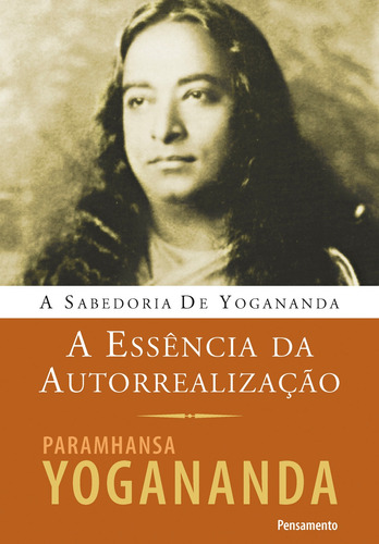 A Essência da Autorrealizacao - Nova Edição, de Yogananda, Paramhansa. Editora Pensamento-Cultrix Ltda., capa mole em português, 2012