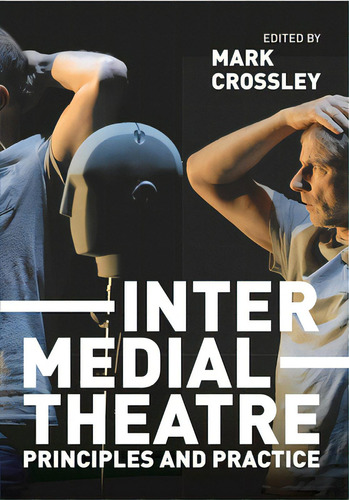 Intermedial Theatre: Principles And Practice, De Crossley, Mark. Editorial Bloomsbury 3pl, Tapa Blanda En Inglés