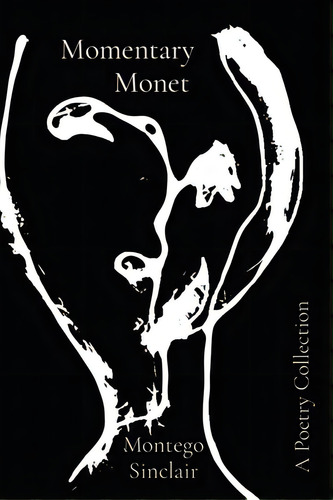 Momentary Monet: A Poetry Collection, De Sinclair, Montego. Editorial Lightning Source Inc, Tapa Blanda En Inglés