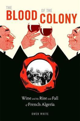 The Blood Of The Colony : Wine And The Rise And Fall Of F...