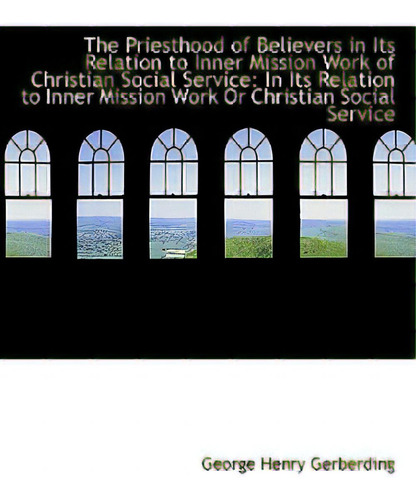 The Priesthood Of Believers In Its Relation To Inner Mission Work Of Christian Social Service, De Gerberding, George Henry., Vol. 1. Editorial Bibliobazaar, Tapa Blanda En Inglés
