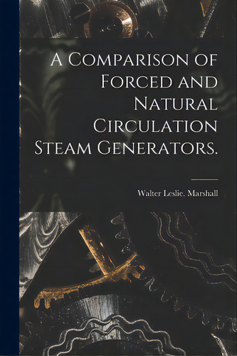 A Comparison Of Forced And Natural Circulation Steam Generators., De Marshall, Walter Leslie. Editorial Hassell Street Pr, Tapa Blanda En Inglés