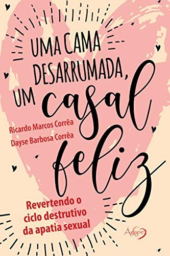 Uma cama desarrumada, um casal feliz: Revertendo o ciclo destrutivo da apatia sexual, de Corrêa, Ricardo Marcos. Novo Século Editora e Distribuidora Ltda., capa mole em português, 2019