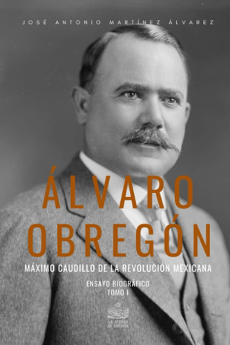 Libro: Álvaro Obregón. Máximo Caudillo De La Revolución Tomo