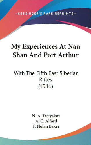 My Experiences At Nan Shan And Port Arthur: With The Fifth East Siberian Rifles (1911), De Tretyakov, N. A.. Editorial Kessinger Pub Llc, Tapa Dura En Inglés