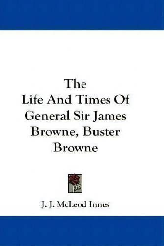 The Life And Times Of General Sir James Browne, Buster Browne, De J J Mcleod Innes. Editorial Kessinger Publishing, Tapa Blanda En Inglés