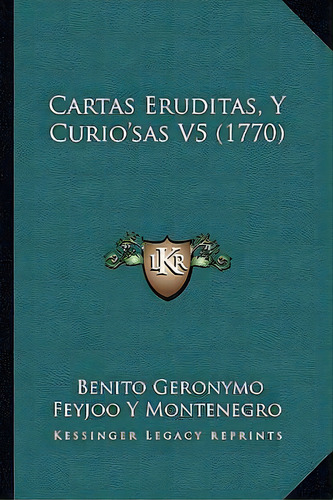 Cartas Eruditas, Y Curio'sas V5 (1770), De Benito Geronymo Feyjoo Y Montenegro. Editorial Kessinger Publishing, Tapa Blanda En Español