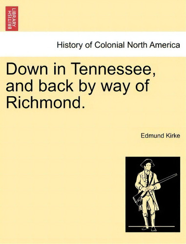 Down In Tennessee, And Back By Way Of Richmond., De Edmund Kirke. Editorial British Library Historical Print Editions, Tapa Blanda En Inglés