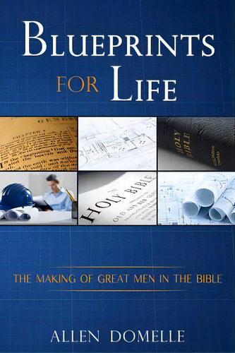 Blueprints For Life: The Making Of Great Men In The Bible, De Domelle, Allen., Vol. 1. Editorial Lightning Source Inc, Tapa Blanda En Inglés