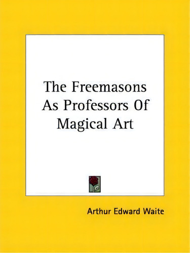 The Freemasons As Professors Of Magical Art, De Professor Arthur Edward Waite., Vol. 1. Editorial Kessinger Publishing, Tapa Blanda En Inglés