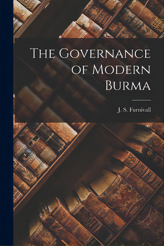 The Governance Of Modern Burma, De Furnivall, J. S. (john Sydenham). Editorial Hassell Street Pr, Tapa Blanda En Inglés