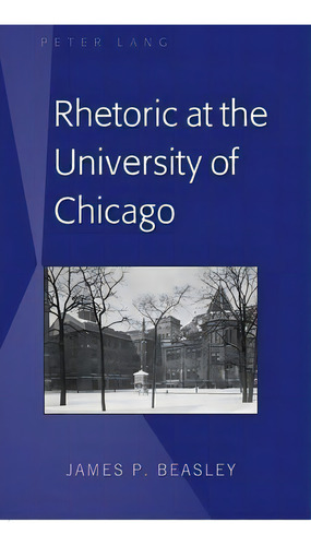 Rhetoric At The University Of Chicago, De James P. Beasley. Editorial Peter Lang Publishing Inc, Tapa Dura En Inglés