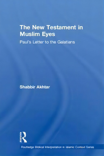 The New Testament In Muslim Eyes : Paul's Letter To The Galatians, De Shabbir Akhtar. En Inglés