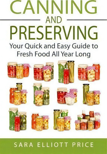 Canning & Preserving: Your Quick And Easy Guide To Fresh Food All Year Long, De Sara Elliott Price., Vol. 1. Editorial Createspace Independent Publishing Platform, Tapa Blanda En Inglés