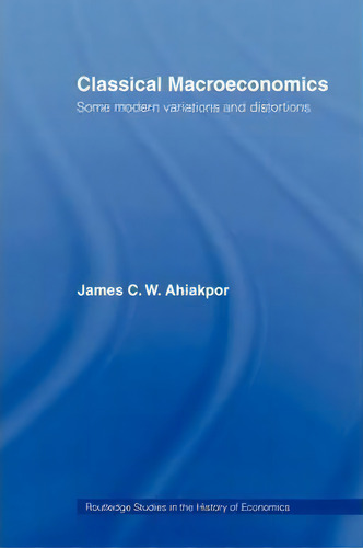Classical Macroeconomics, De James C. W. Ahiakpor. Editorial Taylor Francis Ltd, Tapa Blanda En Inglés