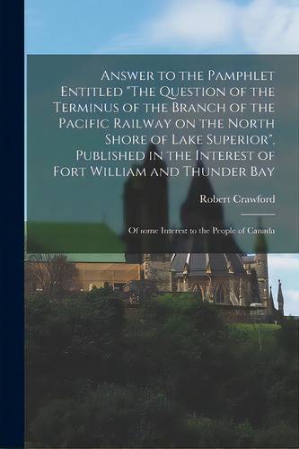 Answer To The Pamphlet Entitled The Question Of The Terminus Of The Branch Of The Pacific Railway..., De Crawford, Robert. Editorial Legare Street Pr, Tapa Blanda En Inglés