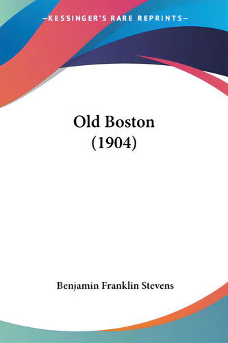 Old Boston (1904), De Stevens, Benjamin Franklin., Vol. 1. Editorial Kessinger Pub Llc, Tapa Blanda En Inglés