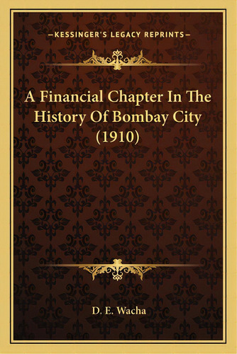 A Financial Chapter In The History Of Bombay City (1910), De Wacha, D. E.. Editorial Kessinger Pub Llc, Tapa Blanda En Inglés