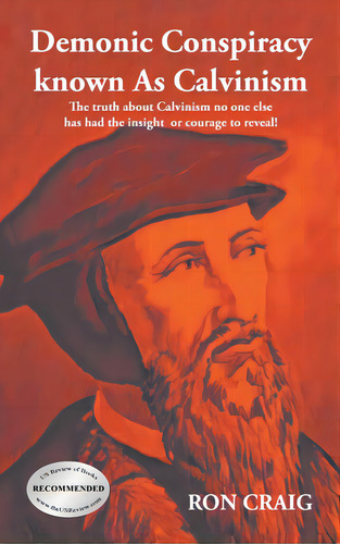 Demonic Conspiracy Known As Calvinism: The Truth About Calvinism No One Else Has Had The Insight ..., De Craig, Ron. Editorial Writers Branding Llc, Tapa Dura En Inglés