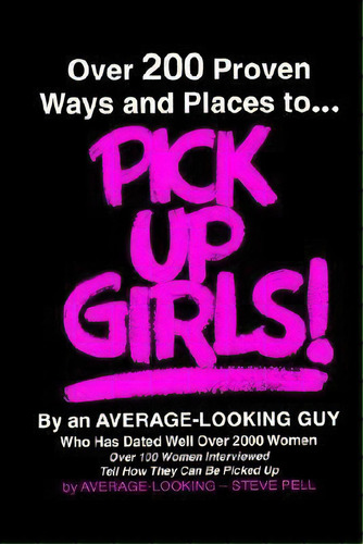 Over 200 Proven Ways And Places To Pick Up Girls, De Steve Pell. Editorial Authorhouse, Tapa Blanda En Inglés